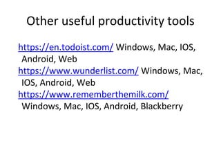 Other useful productivity tools
https://en.todoist.com/ Windows, Mac, IOS,
Android, Web
https://www.wunderlist.com/ Windows, Mac,
IOS, Android, Web
https://www.rememberthemilk.com/
Windows, Mac, IOS, Android, Blackberry
 