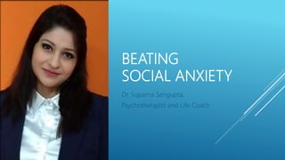 BEATING
SOCIAL ANXIETY
Dr. Suparna Sengupta,
Psychotherapist and Life Coach
 