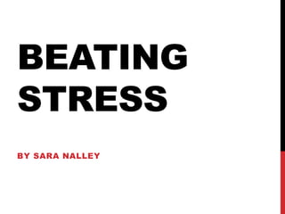 BEATING
STRESS
BY SARA NALLEY
 