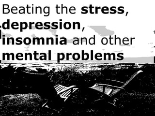 Beating the stress,
depression,
insomnia and other
mental problems
 