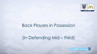 Back Players in Possession
(in Defending Mid – third)
 