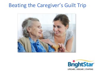 Beating the Caregiver’s
      Guilt Trip
 