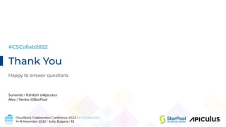 CloudStack Collaboration Conference 2022 / #CSCollab2022
14-16 November 2022 / Soﬁa, Bulgaria / 13
Thank You
Happy to answer questions
Sunando / Kshitish @Apiculus
Alex / Venko @StorPool
#CSCollab2022
 
