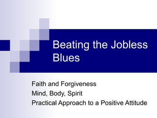 Beating the Jobless Blues Faith and Forgiveness Mind, Body, Spirit Practical Approach to a Positive Attitude 