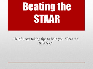 Beating the 
STAAR 
Helpful test taking tips to help you *Beat the 
STAAR* 
 