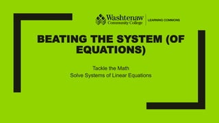 BEATING THE SYSTEM (OF
EQUATIONS)
Tackle the Math
Solve Systems of Linear Equations
 