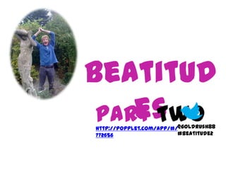 Beatitud
    es
 Part Two
http://popplet.com/app/#/@goldrush88
772656                   #Beatitude2
 