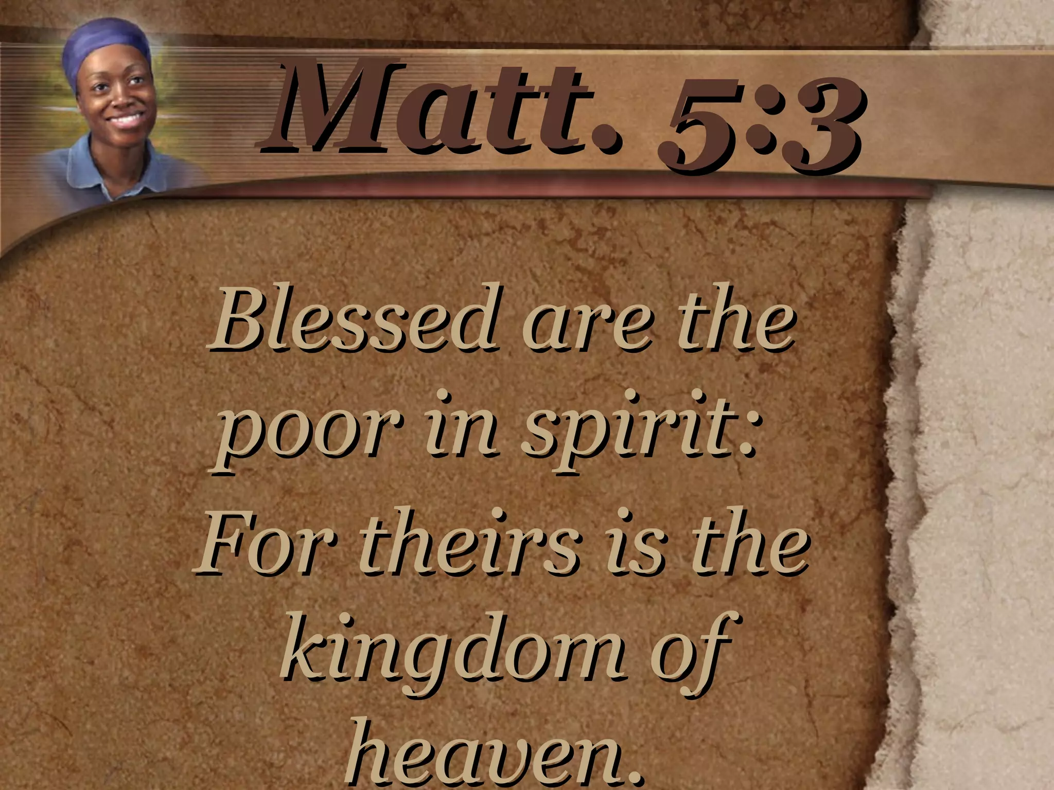Matt. 5:3 Blessed are the poor in spirit:  For theirs is the kingdom of heaven.   