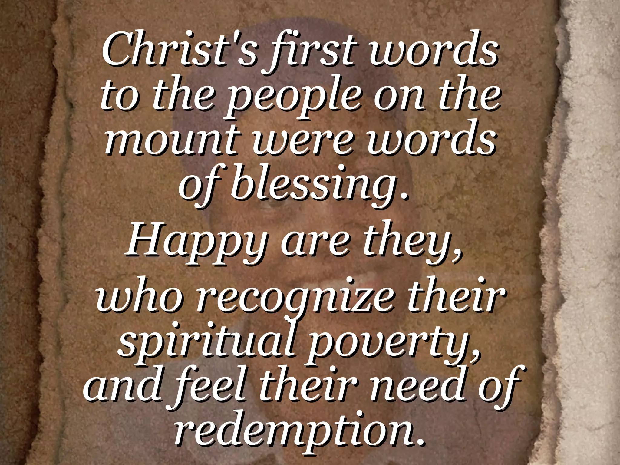 Christ's first words to the people on the mount were words of blessing.  Happy are they,  who recognize their spiritual poverty, and feel their need of redemption. 