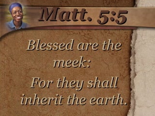 Matt. 5:5 Blessed are the meek:  For they shall inherit the earth. 