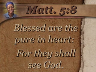 Matt. 5:8 Blessed are the pure in heart:  For they shall see God. 