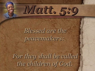 Matt. 5:9 Blessed are the peacemakers:  For they shall be called the children of God.   