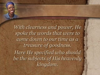 With clearness and power, He spoke the words that were to come down to our time as a treasure of goodness. Here He specified who should be the subjects of His heavenly kingdom. 