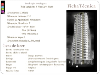 FichaTécnica
Área Terreno: 3.159m2
Número de Unidades: 132
Número de Apartamento por andar: 6
Número de Elevadores: 2
Área Privativa: 47m² (01 Suíte)
51m² (01 Suíte)
65m² (02 Dorms.)
Número de Vagas: 1
Área Total Construída: 12.641,76m2
Itens de lazer
- Piscina coberta com raias
- Piscina adulto e infantil
- Fitness
- Lounge
- Lavanderia
- Praças
- Espaço zen
- Salão de festas
- Espaço gourmet
- Churrasqueira com forno de pizza
- Equipamentos para alongamento externos
- Playground com brinquedos de madeira
- Pet place
- Pomar
Localização privilegiada:
Rua Vergueiro x Rua Davi Hum
 