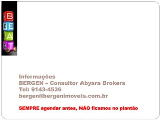 Informações
BERGEN – Consultor Abyara Brokers
Tel: 9143-4536
bergen@bergenimoveis.com.br
SEMPRE agendar antes, NÃO ficamos no plantão
 