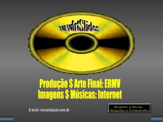 INÍCIO SAIR vavártSlides Produção $ Arte Final: ERMV Imagens $ Músicas: Internet E-mail: vavaelu@uol.com.br 
