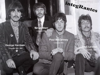 integRantes George Harrison Liverpool 1943 - 2001 Ringo Starr Liverpool 1940 Paul McCartney Liverpool 1942 John Lennon Liv...