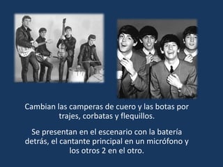 Cambian las camperas de cuero y las botas por
trajes, corbatas y flequillos.
Se presentan en el escenario con la batería
detrás, el cantante principal en un micrófono y
los otros 2 en el otro.
 