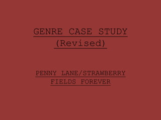 GENRE CASE STUDY
(Revised)
PENNY LANE/STRAWBERRY
FIELDS FOREVER
 