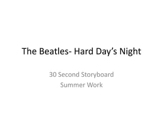 The Beatles- Hard Day’s Night
30 Second Storyboard
Summer Work
 