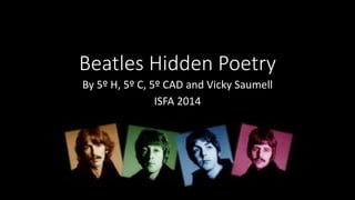 Beatles Hidden Poetry
By 5º H, 5º C, 5º CAD and Vicky Saumell
ISFA 2014
 