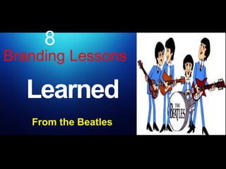 Branding Lessons
Learned
From the Beatles
8
 