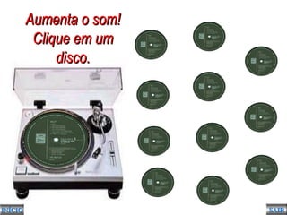 INÍCIOINÍCIO SAIRSAIR
Aumenta o som!Aumenta o som!
Clique em umClique em um
disco.disco.
 