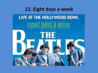 12. Eight days a week
 
