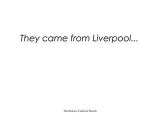 They came from Liverpool...

The Beatles, Federica Pascali

 