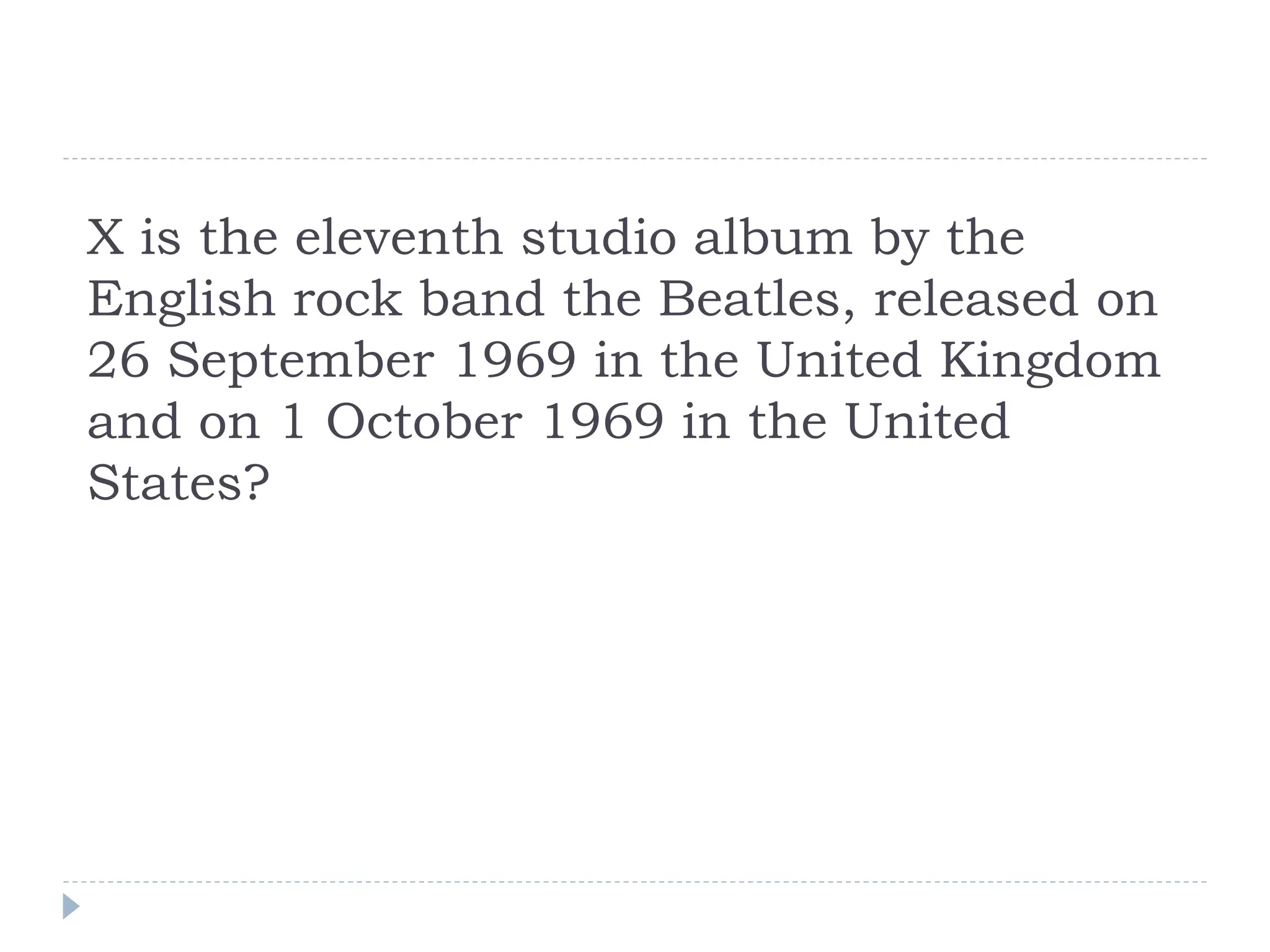 X is the eleventh studio album by the
English rock band the Beatles, released on
26 September 1969 in the United Kingdom
and on 1 October 1969 in the United
States?
 