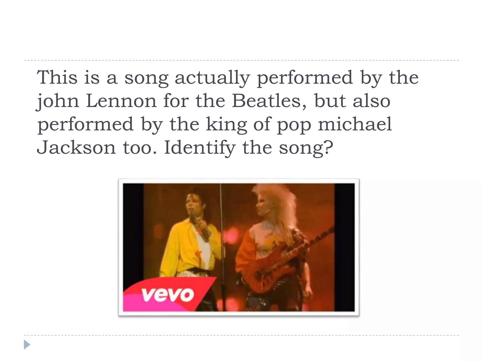 This is a song actually performed by the
john Lennon for the Beatles, but also
performed by the king of pop michael
Jackson too. Identify the song?
 