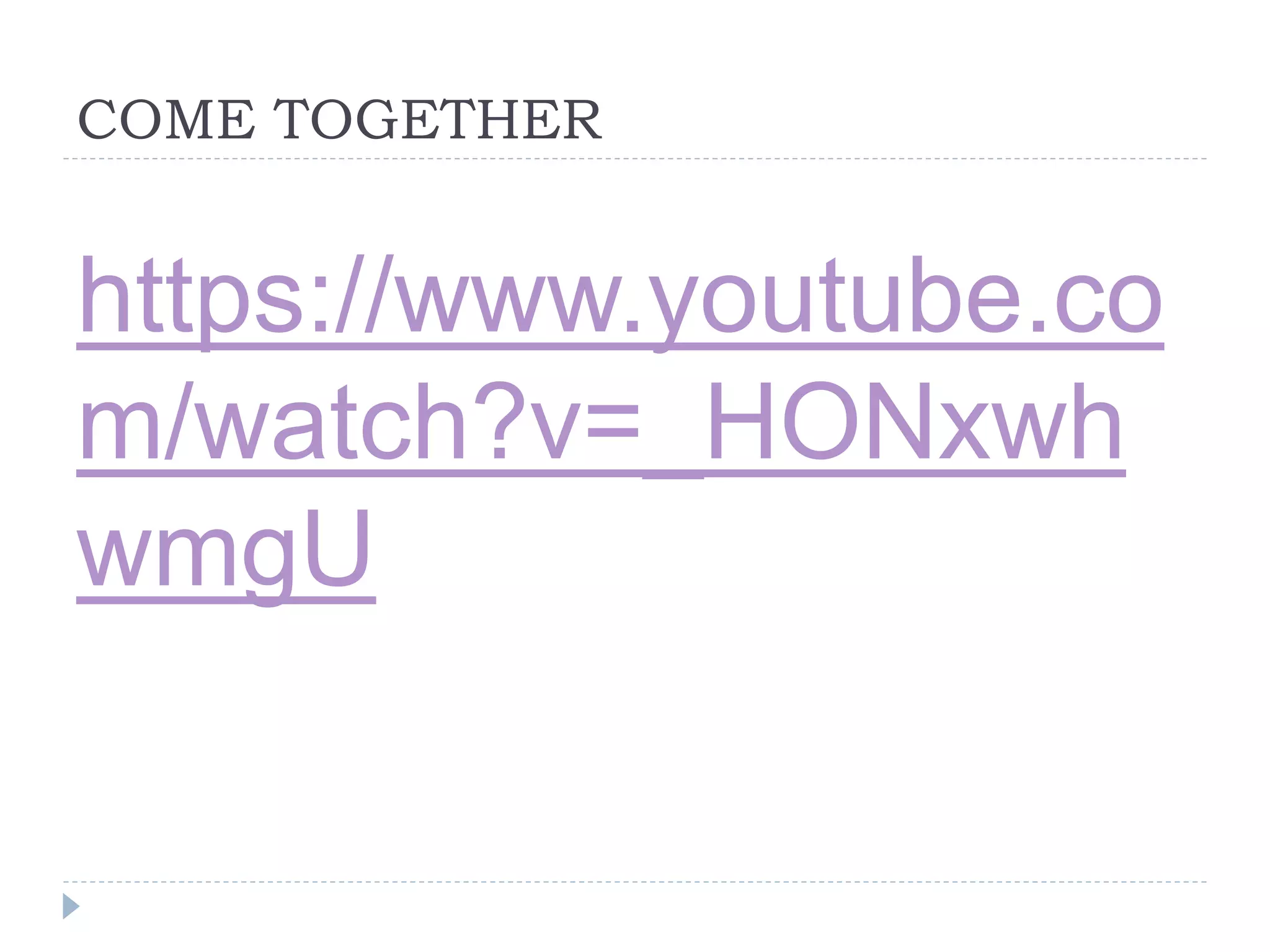 COME TOGETHER
https://www.youtube.co
m/watch?v=_HONxwh
wmgU
 