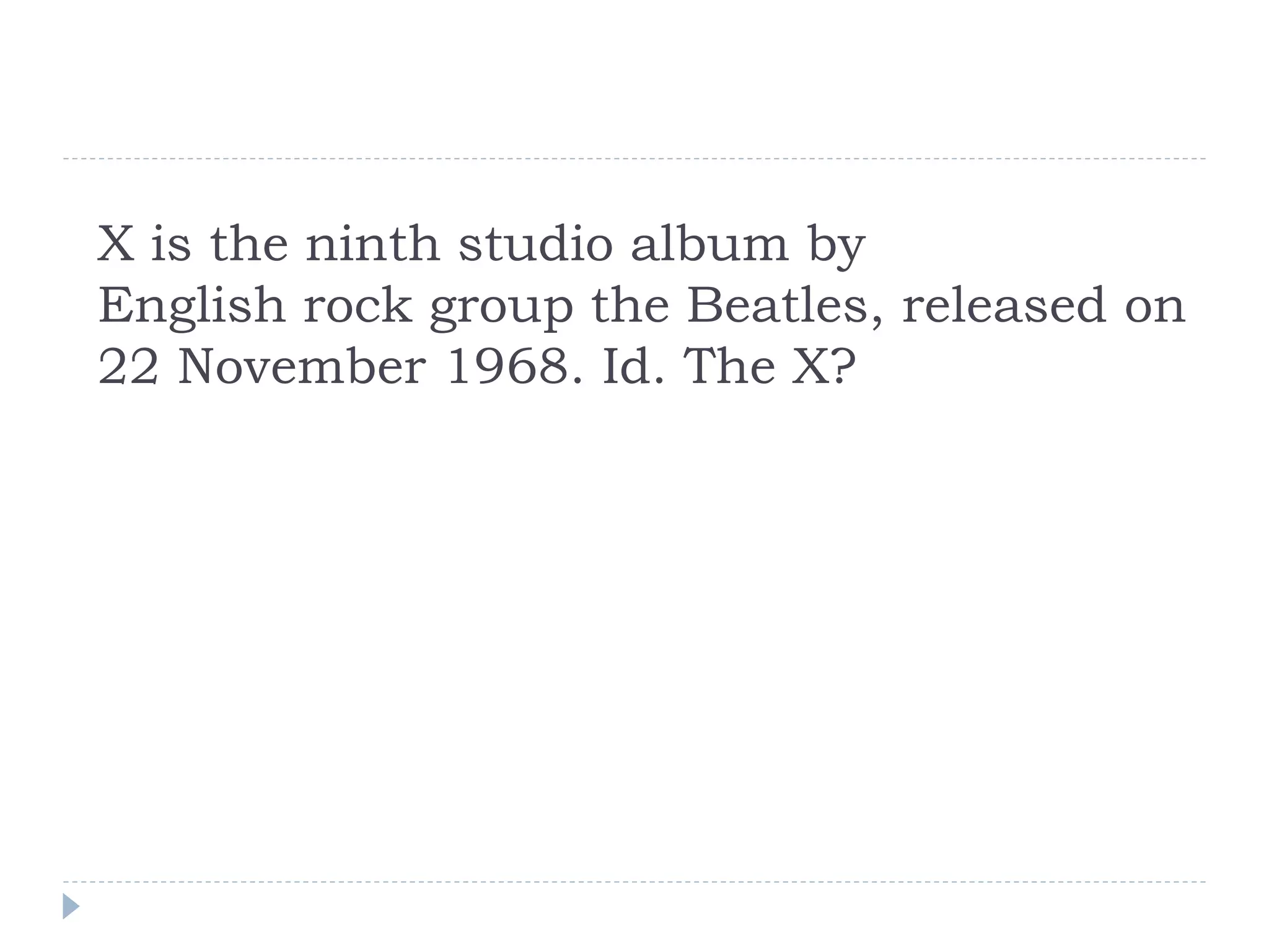X is the ninth studio album by
English rock group the Beatles, released on
22 November 1968. Id. The X?
 