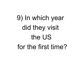 9) In which year
  did they visit
      the US
for the first time?
 