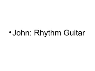 • John: Rhythm Guitar
 