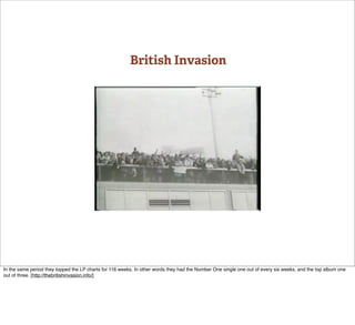 British Invasion




In the same period they topped the LP charts for 116 weeks. In other words they had the Number One single one out of every six weeks, and the top album one
out of three. [http://thebritishinvasion.info/]
 