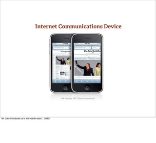 Internet Communications Device




                                                    9th January 2007 iPhone announced




Mr. Jobs introduced us to the mobile safari… OMG!
 
