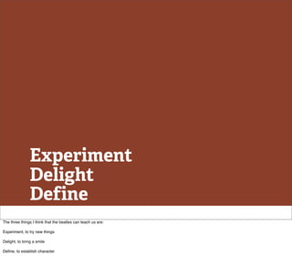 Experiment
                Delight
                Define
The three things I think that the beatles can teach us are:

Experiment, to try new things

Delight, to bring a smile

Deﬁne, to establish character
 