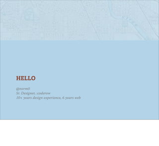 HELLO
@norm0
Sr. Designer, :coderow
10+ years design experience, 6 years web
 