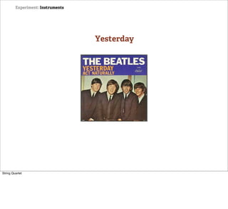 Experiment: Instruments




                                   Yesterday




String Quartet
 