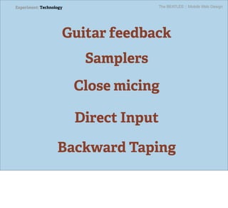Experiment: Technology               The BEATLES :: Mobile Web Design




                     Guitar feedback
                          Samplers
                         Close micing

                         Direct Input

                   Backward Taping
 
