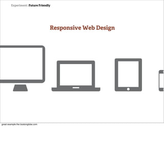 Experiment: Future Friendly




                                    Responsive Web Design




great example the bostonglobe.com
 