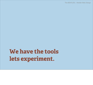 The BEATLES :: Mobile Web Design




We have the tools
lets experiment.
 