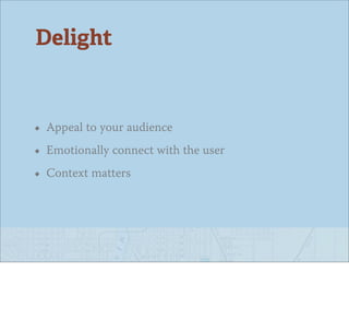 Delight


• Appeal to your audience
• Emotionally connect with the user
• Context matters
 