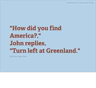 The BEATLES :: Mobile Web Design




"How did you find
America?,"
John replies,
"Turn left at Greenland."
Hard Days Night (Film)
 