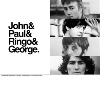 John&
            Paul&
            Ringo&
            George.

Deﬁned their generation culturally, unexpectedly and unintentionally
 