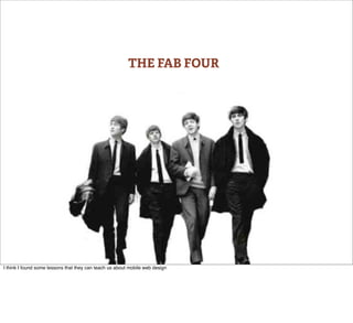 THE FAB FOUR




I think I found some lessons that they can teach us about mobile web design
 