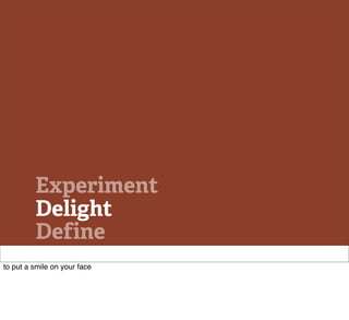 Experiment
         Delight
         Define
to put a smile on your face
 