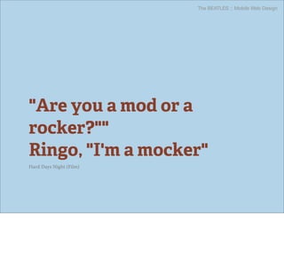 The BEATLES :: Mobile Web Design




"Are you a mod or a
rocker?""
Ringo, "I'm a mocker"
Hard Days Night (Film)
 