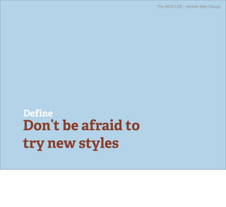 The BEATLES :: Mobile Web Design




Define
Don’t be afraid to
try new styles
 